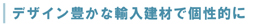 デザイン豊かな輸入建材で個性的に