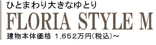 はじめてひとまわり大きなゆとり FLORIA STYLE M